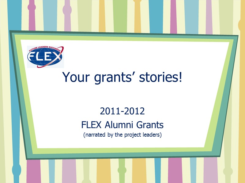 Your grants’ stories! 2011-2012 FLEX Alumni Grants (narrated by the project leaders)